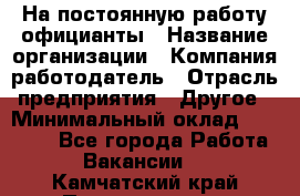 На постоянную работу официанты › Название организации ­ Компания-работодатель › Отрасль предприятия ­ Другое › Минимальный оклад ­ 18 000 - Все города Работа » Вакансии   . Камчатский край,Петропавловск-Камчатский г.